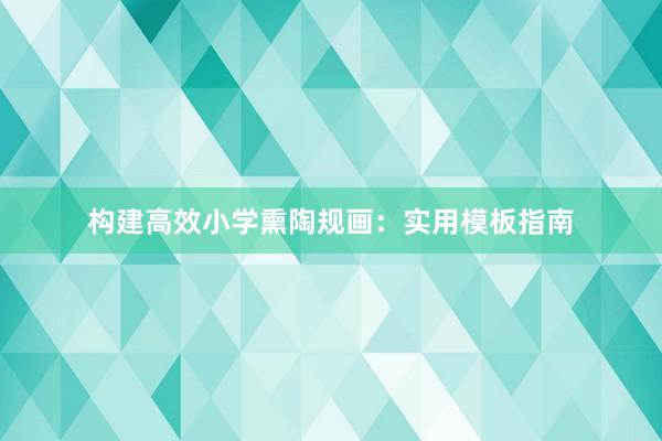 构建高效小学熏陶规画：实用模板指南