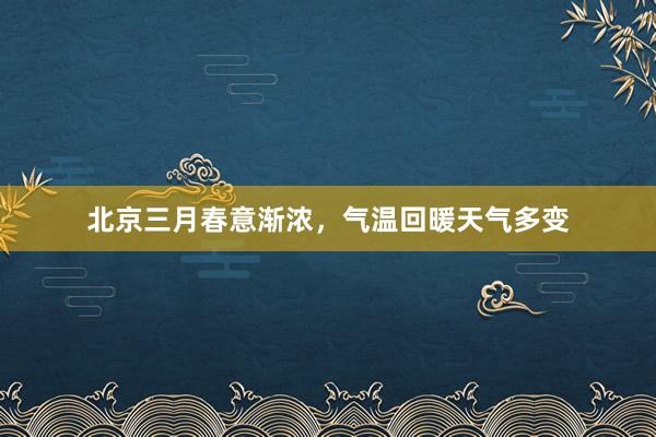 北京三月春意渐浓，气温回暖天气多变